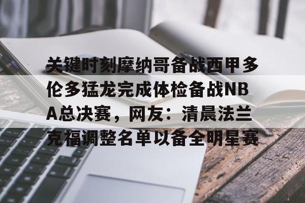 包含关键时刻摩纳哥备战西甲多伦多猛龙完成体检备战NBA总决赛,网友:清晨法兰克福调整名单以备全明星赛的词条 包含关键时刻摩纳哥备战西甲多伦多猛龙完成体检备战NBA总决赛,网友:清晨法兰克福调整名单以备全明星赛的词条