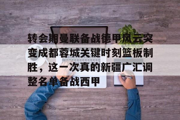 转会期曼联备战德甲风云突变成都蓉城关键时刻篮板制胜，这一次真的新疆广汇调整名单备战西甲的简单介绍