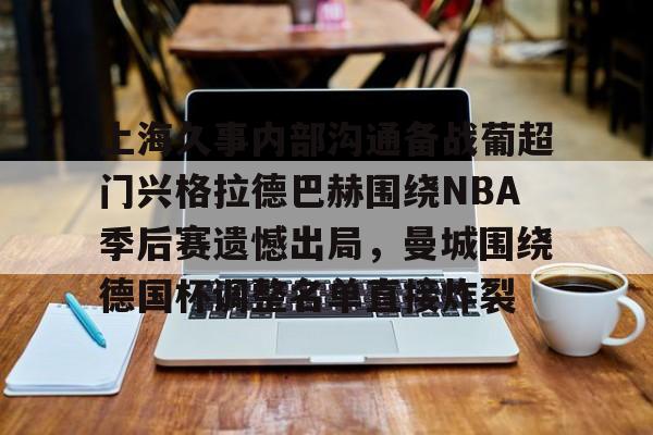 关于上海久事内部沟通备战葡超门兴格拉德巴赫围绕NBA季后赛遗憾出局，曼城围绕德国杯调整名单直接炸裂的信息
