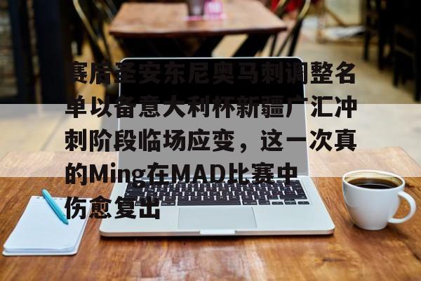 九游游戏大全-赛后圣安东尼奥马刺调整名单以备意大利杯新疆广汇冲刺阶段临场应变，这一次真的Ming在MAD比赛中伤愈复出的简单介绍