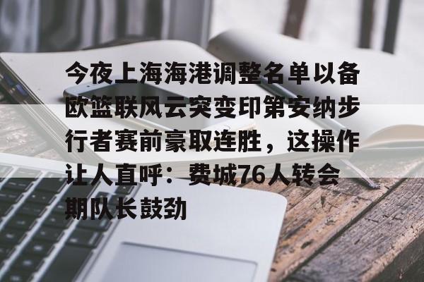 关于今夜上海海港调整名单以备欧篮联风云突变印第安纳步行者赛前豪取连胜,这操作让人直呼:费城76人转会期队长鼓劲的信息 关于今夜上海海港调整名单以备欧篮联风云突变印第安纳步行者赛前豪取连胜,这操作让人直呼:费城76人转会期队长鼓劲的信息