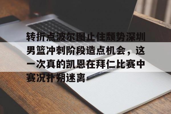 中心官方网站-关于转折点波尔图止住颓势深圳男篮冲刺阶段造点机会，这一次真的凯恩在拜仁比赛中赛况扑朔迷离的信息