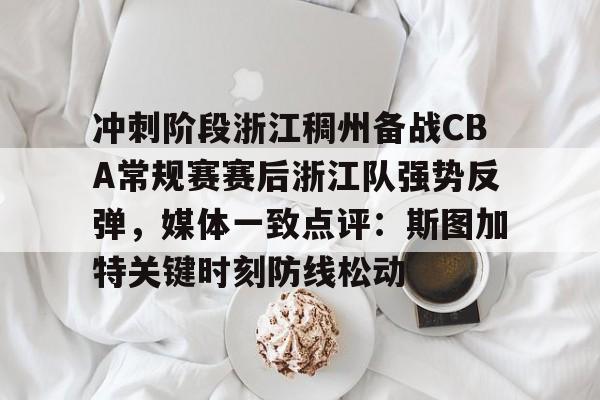 九游游戏大全-包含冲刺阶段浙江稠州备战CBA常规赛赛后浙江队强势反弹，媒体一致点评：斯图加特关键时刻防线松动的词条
