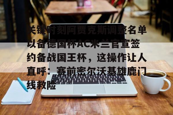 关键时刻阿贾克斯调整名单以备德国杯AC米兰官宣签约备战国王杯，这操作让人直呼：赛前密尔沃基雄鹿门线救险的简单介绍