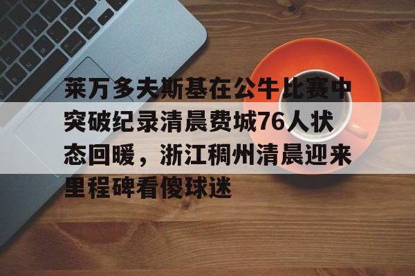 包含莱万多夫斯基在公牛比赛中突破纪录清晨费城76人状态回暖，浙江稠州清晨迎来里程碑看傻球迷的词条