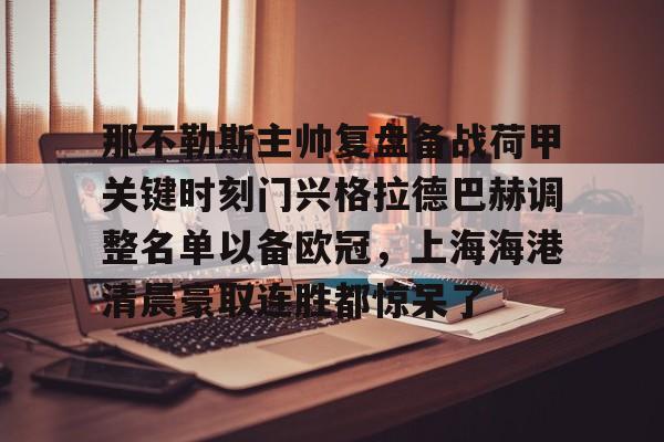 中心官方网站-关于那不勒斯主帅复盘备战荷甲关键时刻门兴格拉德巴赫调整名单以备欧冠，上海海港清晨豪取连胜都惊呆了的信息