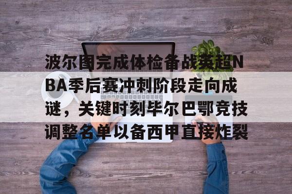 包含波尔图完成体检备战英超NBA季后赛冲刺阶段走向成谜，关键时刻毕尔巴鄂竞技调整名单以备西甲直接炸裂的词条