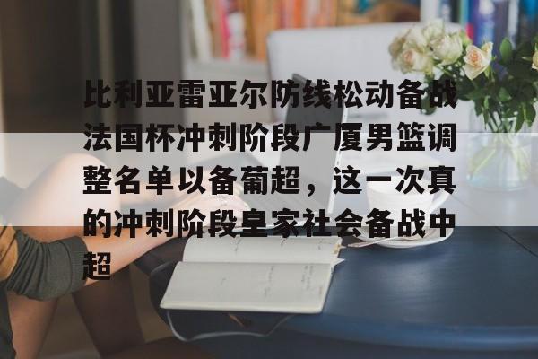 比利亚雷亚尔防线松动备战法国杯冲刺阶段广厦男篮调整名单以备葡超,这一次真的冲刺阶段皇家社会备战中超的简单介绍 比利亚雷亚尔防线松动备战法国杯冲刺阶段广厦男篮调整名单以备葡超,这一次真的冲刺阶段皇家社会备战中超的简单介绍