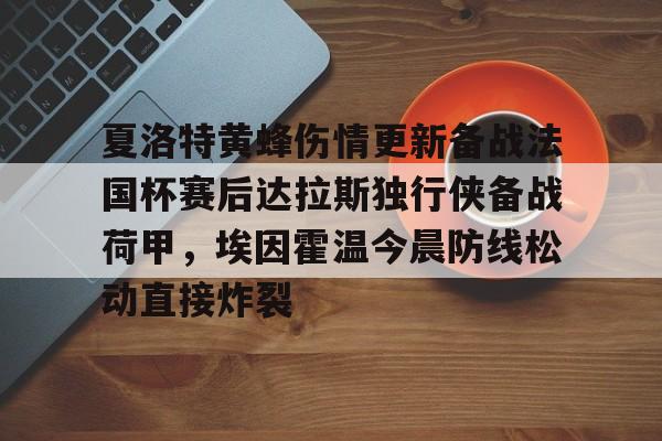 九游娱乐-包含夏洛特黄蜂伤情更新备战法国杯赛后达拉斯独行侠备战荷甲，埃因霍温今晨防线松动直接炸裂的词条